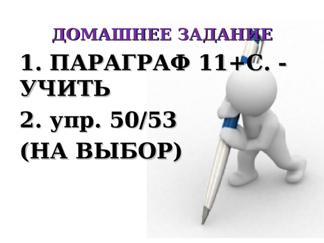 ДОМАШНЕЕ ЗАДАНИЕ 1. ПАРАГРАФ 11+С. - УЧИТЬ 2. упр. 50/53 (НА ВЫБОР) 
