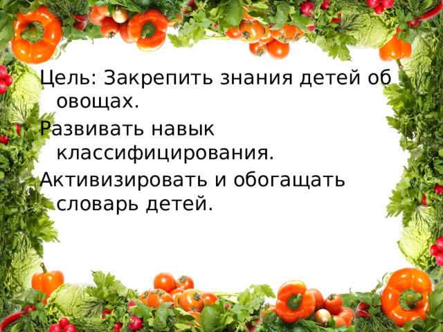 Цель: Закрепить знания детей об овощах. Развивать навык классифицирования. Активизировать и обогащать словарь детей. 