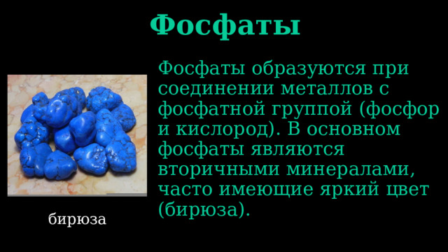 Фосфаты Фосфаты образуются при соединении металлов с фосфатной группой (фосфор и кислород). В основном фосфаты являются вторичными минералами, часто имеющие яркий цвет (бирюза). бирюза 
