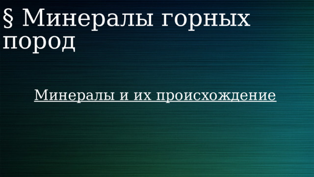 § Минералы горных пород Минералы и их происхождение 