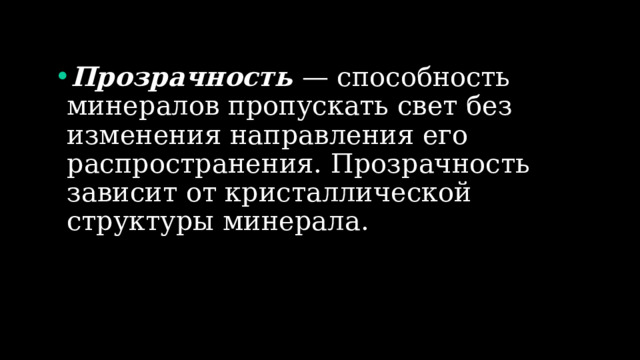 Прозрачность — способность минералов пропускать свет без изменения направления его распространения. Прозрачность зависит от кристаллической структуры минерала. 