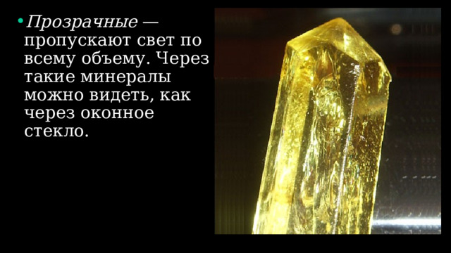 Прозрачные — пропускают свет по всему объему. Через такие минералы можно видеть, как через оконное стекло. 