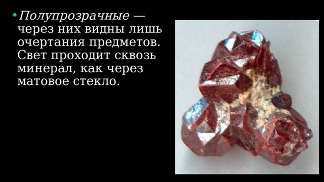 Полупрозрачные — через них видны лишь очертания предметов. Свет проходит сквозь минерал, как через матовое стекло. 