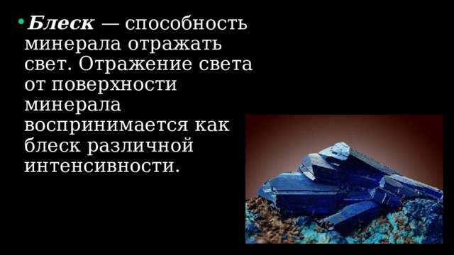 Блеск — способность минерала отражать свет. Отражение света от поверхности минерала воспринимается как блеск различной интенсивности. 