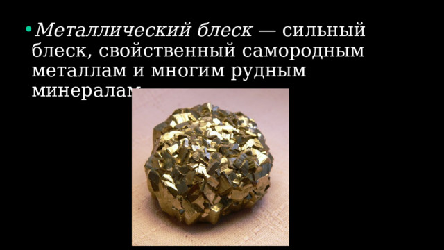 Металлический блеск — сильный блеск, свойственный самородным металлам и многим рудным минералам. 