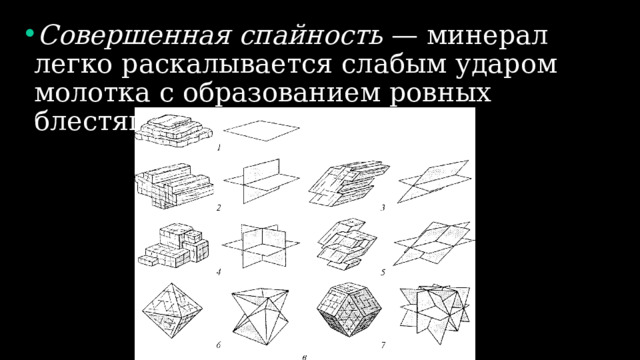 Совершенная спайность — минерал легко раскалывается слабым ударом молотка с образованием ровных блестящих плоскостей. 