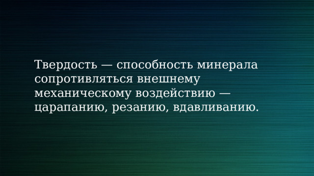 Твердость — способность минерала сопротивляться внешнему механическому воздействию — царапанию, резанию, вдавливанию. 