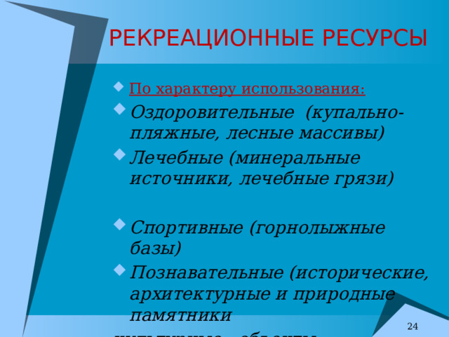 РЕКРЕАЦИОННЫЕ РЕСУРСЫ По характеру использования: Оздоровительные (купально-пляжные, лесные массивы) Лечебные (минеральные источники, лечебные грязи)  Спортивные (горнолыжные базы) Познавательные (исторические, архитектурные и природные памятники культурные объекты   7 