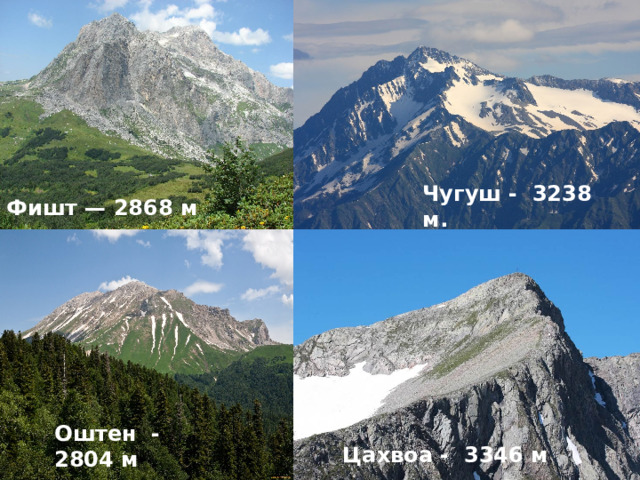 Чугуш - 3238 м. Фишт — 2868 м Оштен - 2804 м Цахвоа -  3346 м 