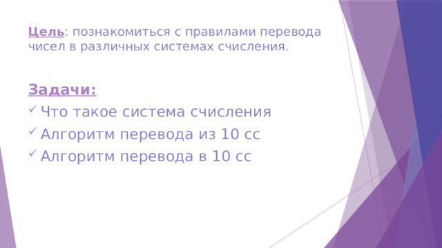 Цель : познакомиться с правилами перевода чисел в различных системах счисления.   Задачи: Что такое система счисления Алгоритм перевода из 10 сс Алгоритм перевода в 10 сс 