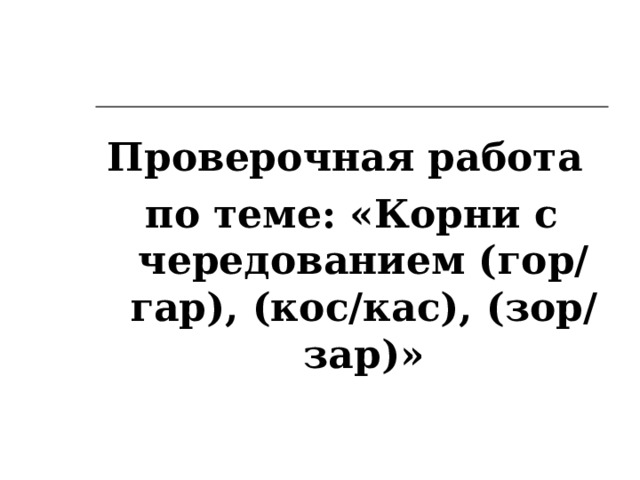   Проверочная работа по теме: «Корни с чередованием (гор/гар), (кос/кас), (зор/зар)» 