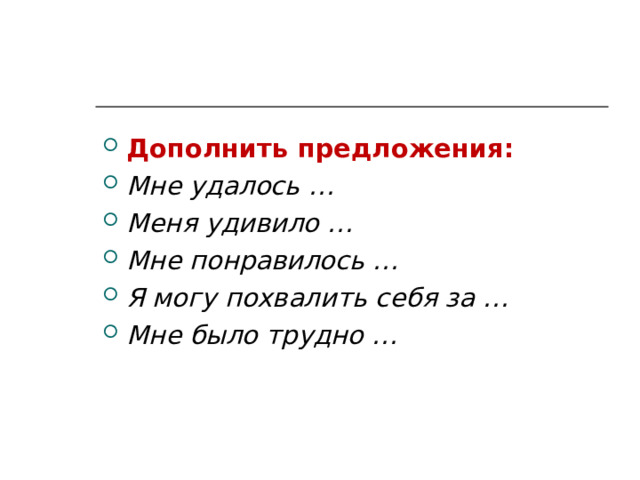 Дополнить предложения: Мне удалось … Меня удивило … Мне понравилось … Я могу похвалить себя за … Мне было трудно …  