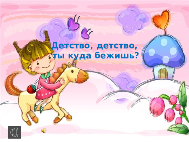 Детство, детство,  ты куда бежишь? 