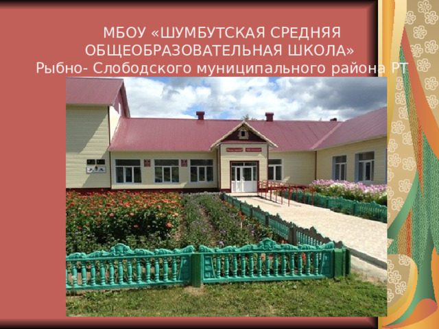 МБОУ «ШУМБУТСКАЯ СРЕДНЯЯ ОБЩЕОБРАЗОВАТЕЛЬНАЯ ШКОЛА»  Рыбно- Слободского муниципального района РТ 