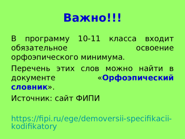 Важно!!! В программу 10-11 класса входит обязательное освоение орфоэпического минимума. Перечень этих слов можно найти в документе « Орфоэпический словник ». Источник: сайт ФИПИ  https://fipi.ru/ege/demoversii-specifikacii-kodifikatory 