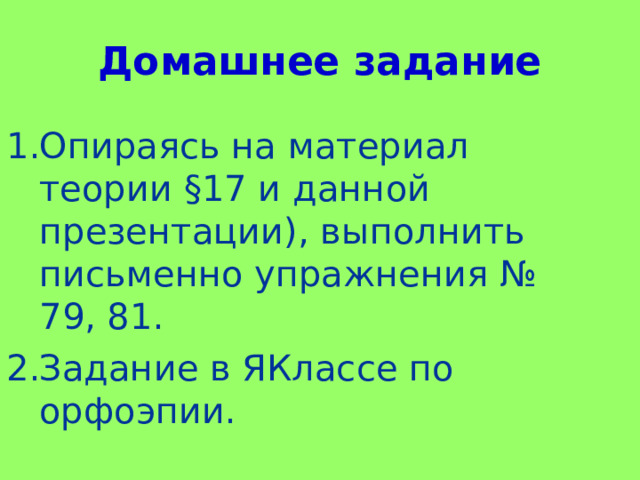 Домашнее задание Опираясь на материал теории §17 и данной презентации), выполнить письменно упражнения № 79, 81. Задание в ЯКлассе по орфоэпии. 