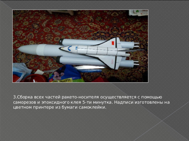 3.Сборка всех частей ракето-носителя осуществляется с помощью саморезов и эпоксидного клея 5-ти минутка. Надписи изготовлены на цветном принтере из бумаги самоклейки. 
