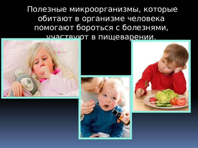  Полезные микроорганизмы, которые обитают в организме человека помогают бороться с болезнями, участвуют в пищеварении.  