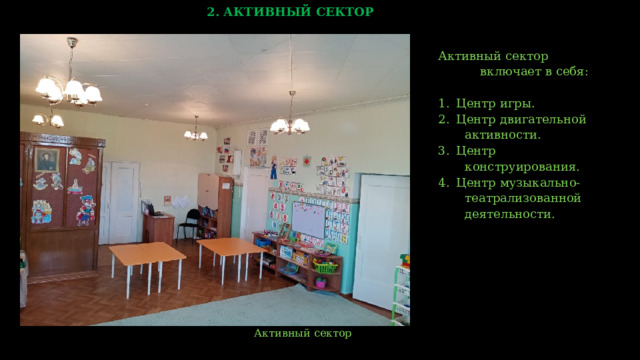 2. АКТИВНЫЙ СЕКТОР Активный сектор  включает в себя: Центр игры. Центр двигательной  активности. Центр  конструирования. Центр музыкально-  театрализованной  деятельности.  Активный сектор    