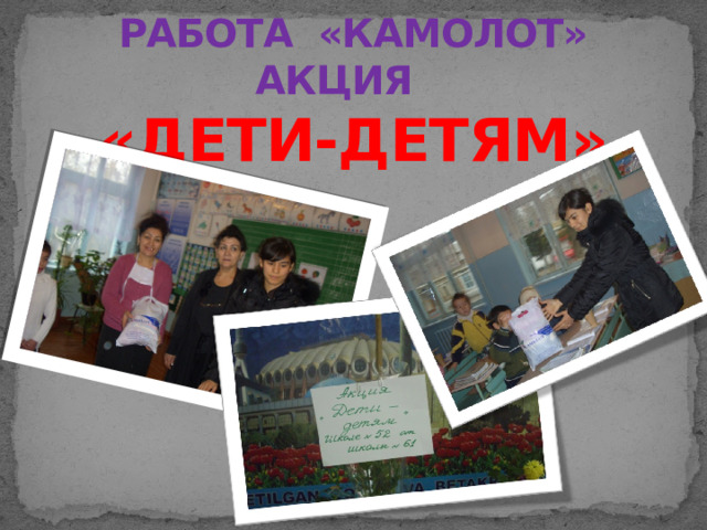 РАБОТА «КАМОЛОТ»  АКЦИЯ  «ДЕТИ-ДЕТЯМ» 