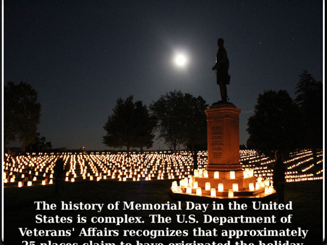 The history of Memorial Day in the United States is complex. The U.S. Department of Veterans' Affairs recognizes that approximately 25 places claim to have originated the holiday. 