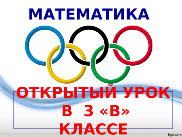 МАТЕМАТИКА ОТКРЫТЫЙ УРОК В 3 «В» КЛАССЕ 
