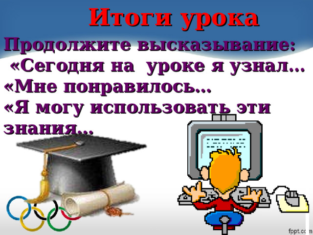 Итоги урока Продолжите высказывание:  «Сегодня на уроке я узнал… «Мне понравилось… «Я могу использовать эти знания… 
