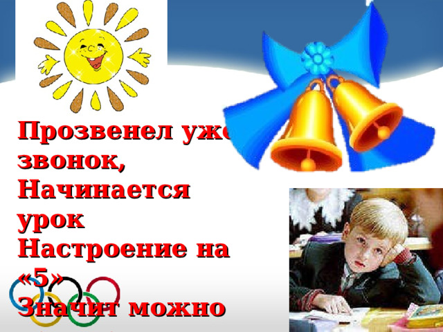  Прозвенел уже звонок, Начинается урок Настроение на «5» Значит можно начинать. 