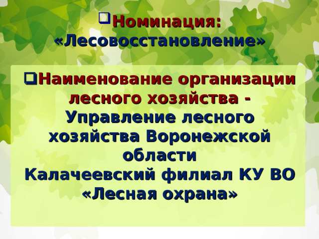 Номинация: «Лесовосстановление»    Наименование организации лесного хозяйства - Управление лесного хозяйства Воронежской области  Калачеевский филиал КУ ВО «Лесная охрана»   