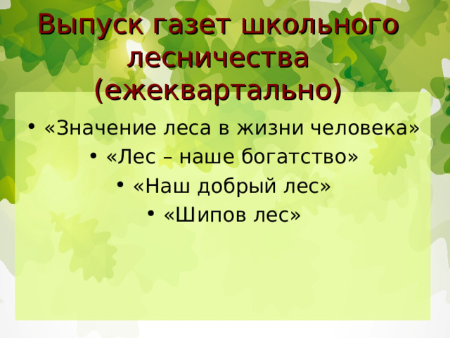 Выпуск газет школьного лесничества (ежеквартально)  «Значение леса в жизни человека»  «Лес – наше богатство»  «Наш добрый лес»  «Шипов лес» 