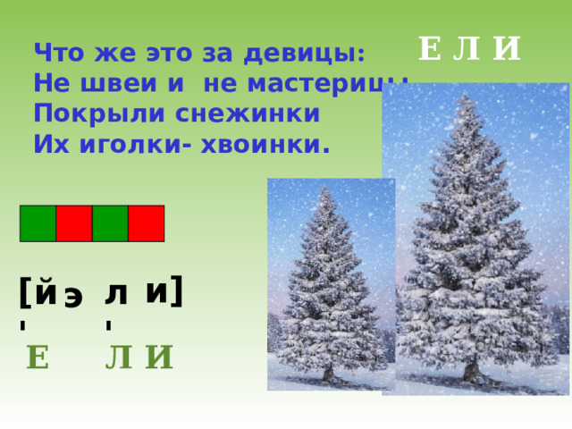 Е Л И Что же это за девицы :  Не швеи и не мастерицы ,  Покрыли снежинки Их иголки- хвоинки. и ] [ й ' л ' э Е Л И 