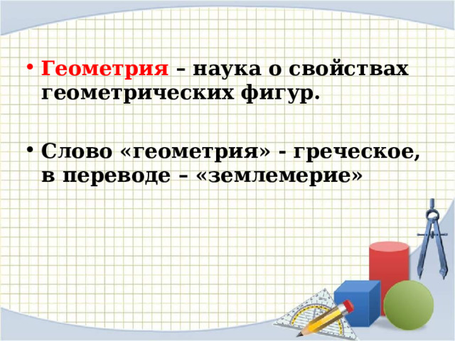 Геометрия – наука о свойствах геометрических фигур.  Слово «геометрия» - греческое, в переводе – «землемерие» 