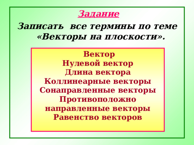  Задание Записать все термины по теме «Векторы на плоскости».   Вектор Нулевой вектор Длина вектора Коллинеарные векторы Сонаправленные векторы Противоположно направленные векторы Равенство векторов  