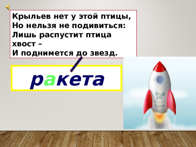 Крыльев нет у этой птицы,  Но нельзя не подивиться:  Лишь распустит птица хвост –  И поднимется до звезд. р а кета 