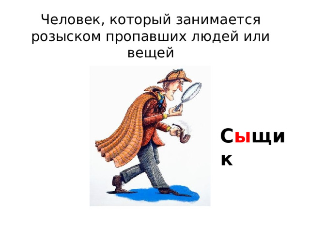 Человек, который занимается розыском пропавших людей или вещей С ы щик 