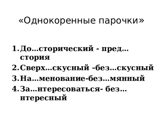 «Однокоренные парочки »  До…сторический - пред…стория Сверх…скусный –без…скусный На…менование-без…мянный За…нтересоваться- без…нтересный 