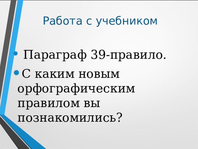 Работа с учебником  Параграф 39-правило. С каким новым орфографическим правилом вы познакомились? 