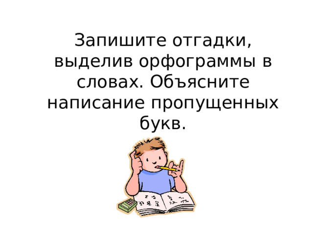 Запишите отгадки, выделив орфограммы в словах. Объясните написание пропущенных букв. 