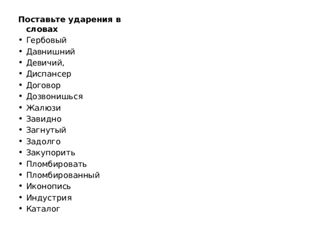 Поставьте ударения в словах Гербовый Давнишний Девичий, Диспансер Договор Дозвонишься Жалюзи Завидно Загнутый Задолго Закупорить Пломбировать Пломбированный Иконопись Индустрия Каталог 