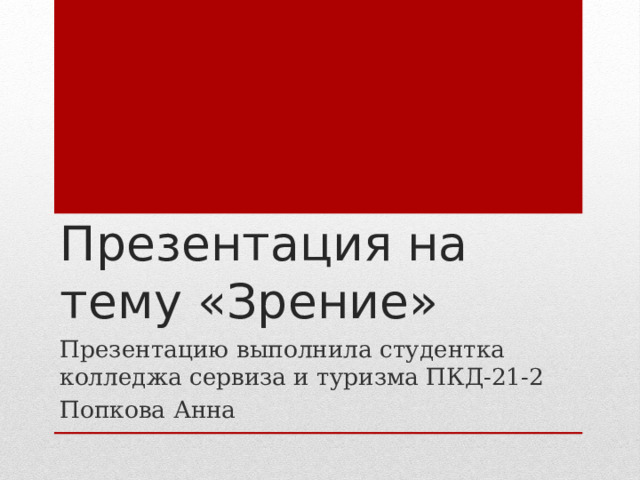 Презентация на тему «Зрение» Презентацию выполнила студентка колледжа сервиза и туризма ПКД-21-2 Попкова Анна 