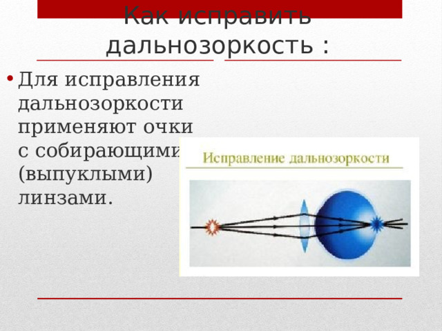 Как исправить дальнозоркость : Для исправления дальнозоркости применяют очки с собирающими (выпуклыми) линзами. 