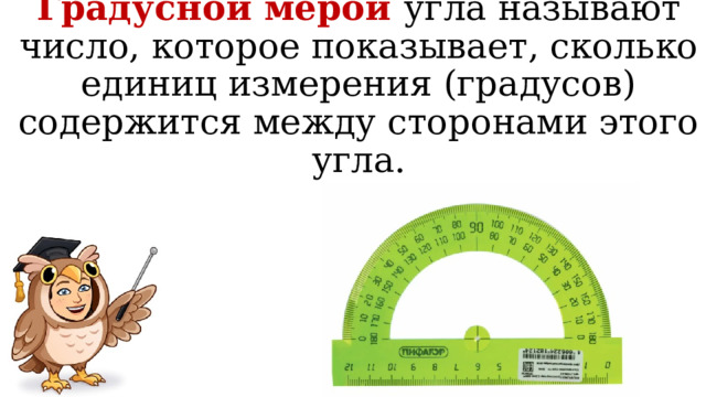 Градусной мерой угла называют число, которое показывает, сколько единиц измерения (градусов) содержится между сторонами этого угла. 