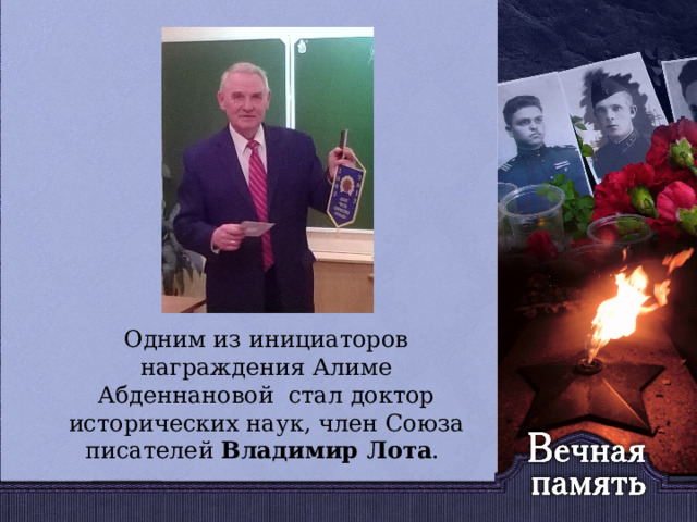   Одним из инициаторов награждения Алиме Абденнановой стал доктор исторических наук, член Союза писателей Владимир Лота . 