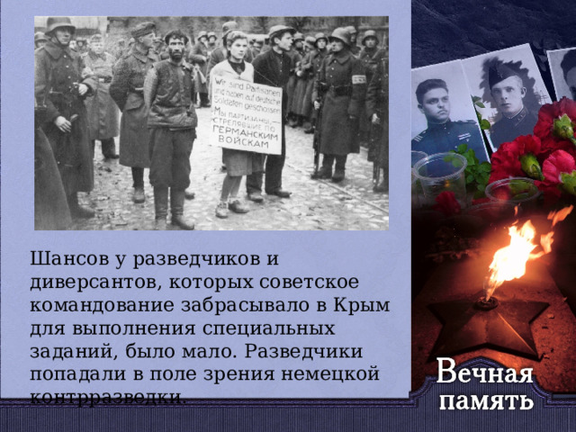   Шансов у разведчиков и диверсантов, которых советское командование забрасывало в Крым для выполнения специальных заданий, было мало. Разведчики попадали в поле зрения немецкой контрразведки. 