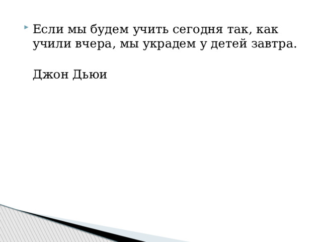 Если мы будем учить сегодня так, как учили вчера, мы украдем у детей завтра.  Джон Дьюи 