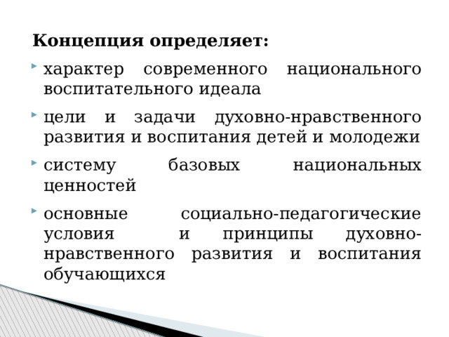 Концепция определяет: характер современного национального воспитательного идеала цели и задачи духовно-нравственного развития и воспитания детей и молодежи систему базовых национальных ценностей основные социально-педагогические условия и принципы духовно-нравственного развития и воспитания обучающихся 