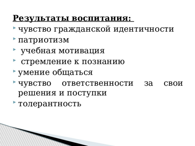 Результаты воспитания: чувство гражданской идентичности патриотизм  учебная мотивация  стремление к познанию умение общаться чувство ответственности за свои решения и поступки толерантность 