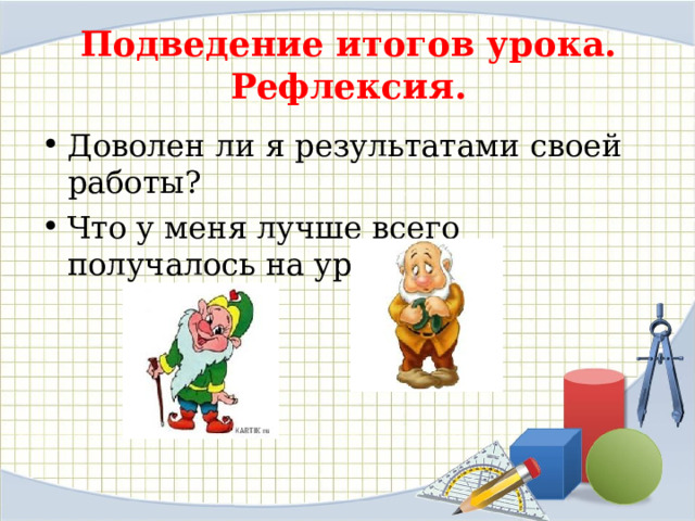 Подведение итогов урока. Рефлексия. Доволен ли я результатами своей работы? Что у меня лучше всего получалось на уроке? 