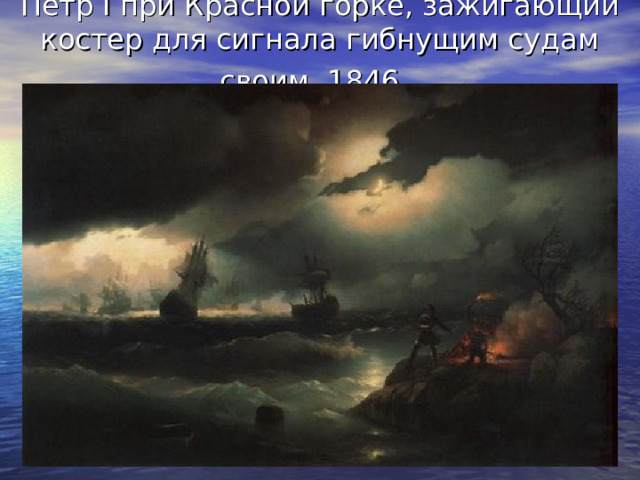 Петр I при Красной горке, зажигающий костер для сигнала гибнущим судам своим. 1846.  