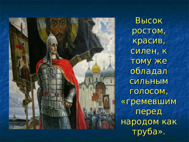  Высок ростом, красив, силен, к тому же обладал сильным голосом, «гремевшим перед народом как труба».   
